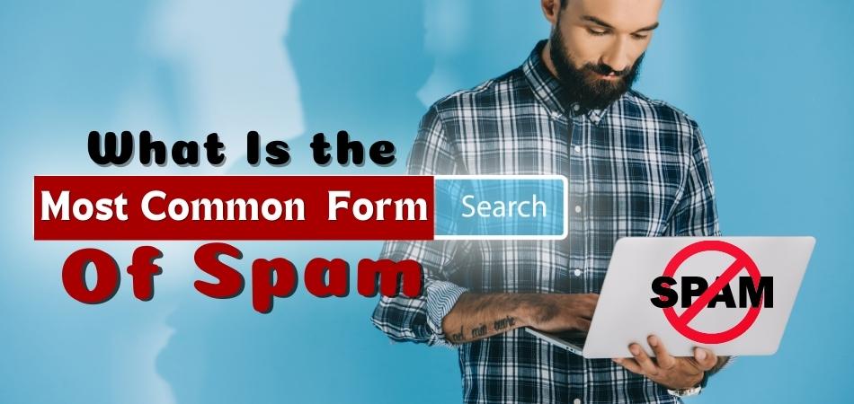 WHAT IS THE MOST COMMON FORM OF SPAM