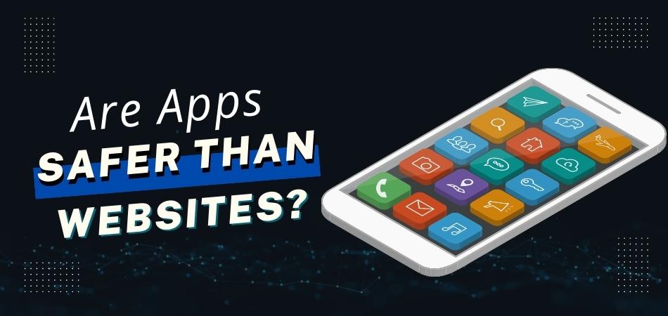Are Apps Safer Than Websites