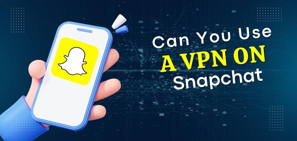 Can You Use a VPN on Snapchat