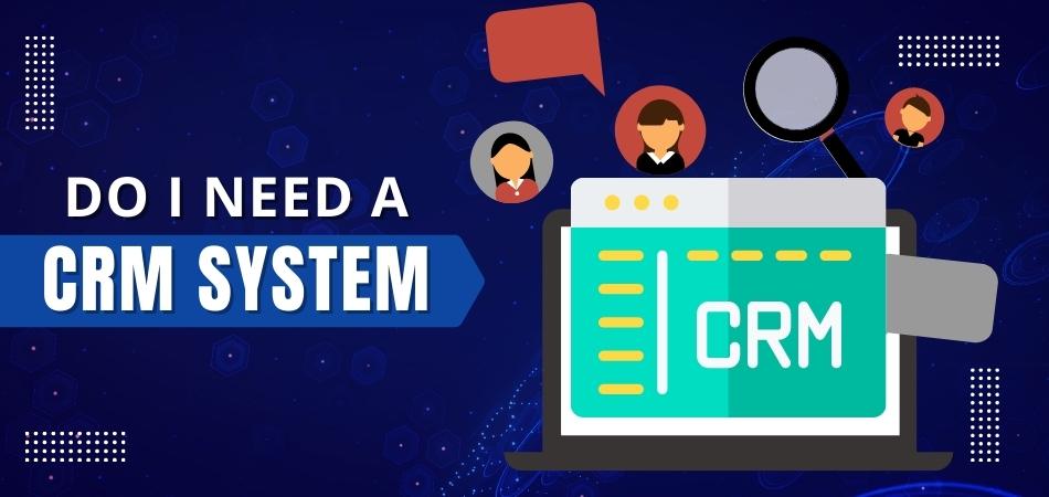 DO I NEED A CRM SYSTEM