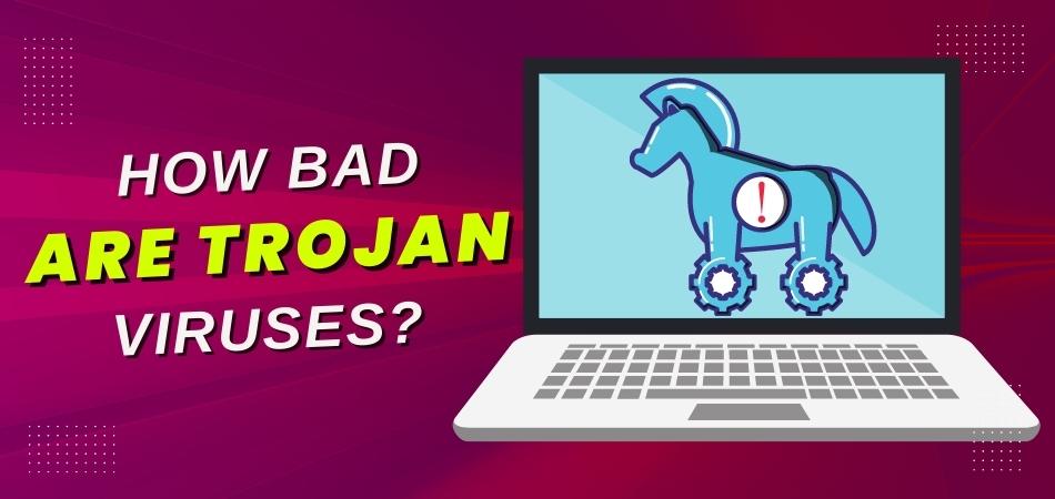 How Bad Are Trojan Viruses