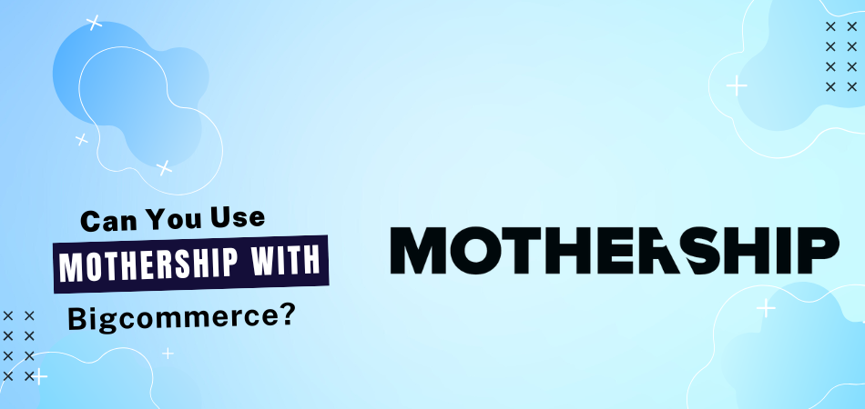 Can You Use Mothership With Bigcommerce